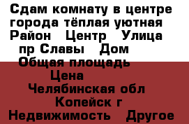 Сдам комнату в центре города,тёплая,уютная › Район ­ Центр › Улица ­ пр.Славы › Дом ­ 15 › Общая площадь ­ 14 › Цена ­ 5 000 - Челябинская обл., Копейск г. Недвижимость » Другое   